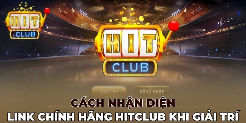 Cách nhận diện link chính hãng Hitclub khi giải trí